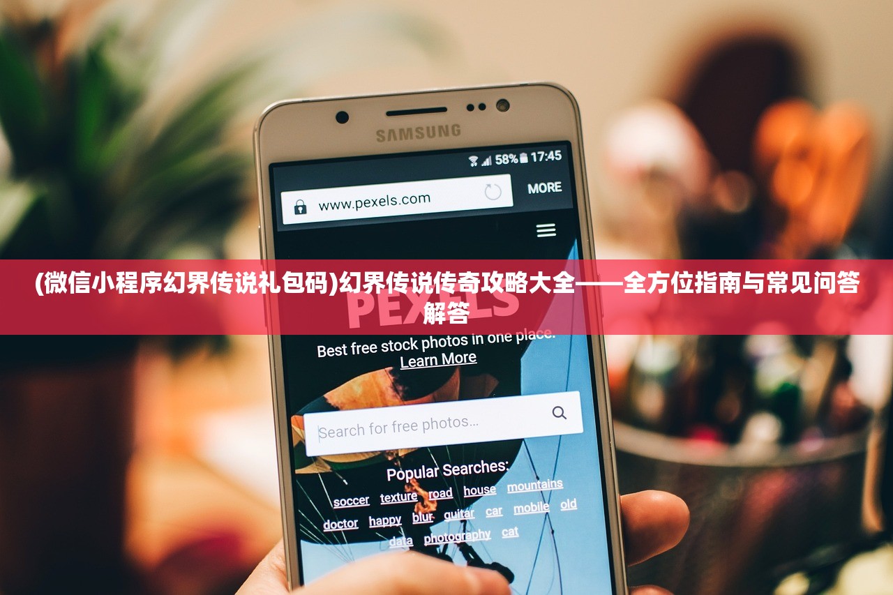 (微信小程序幻界传说礼包码)幻界传说传奇攻略大全——全方位指南与常见问答解答
