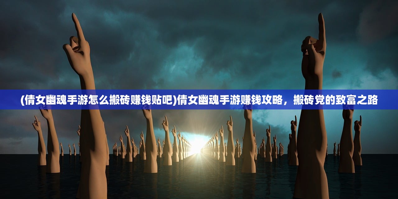 (倩女幽魂手游怎么搬砖赚钱贴吧)倩女幽魂手游赚钱攻略，搬砖党的致富之路