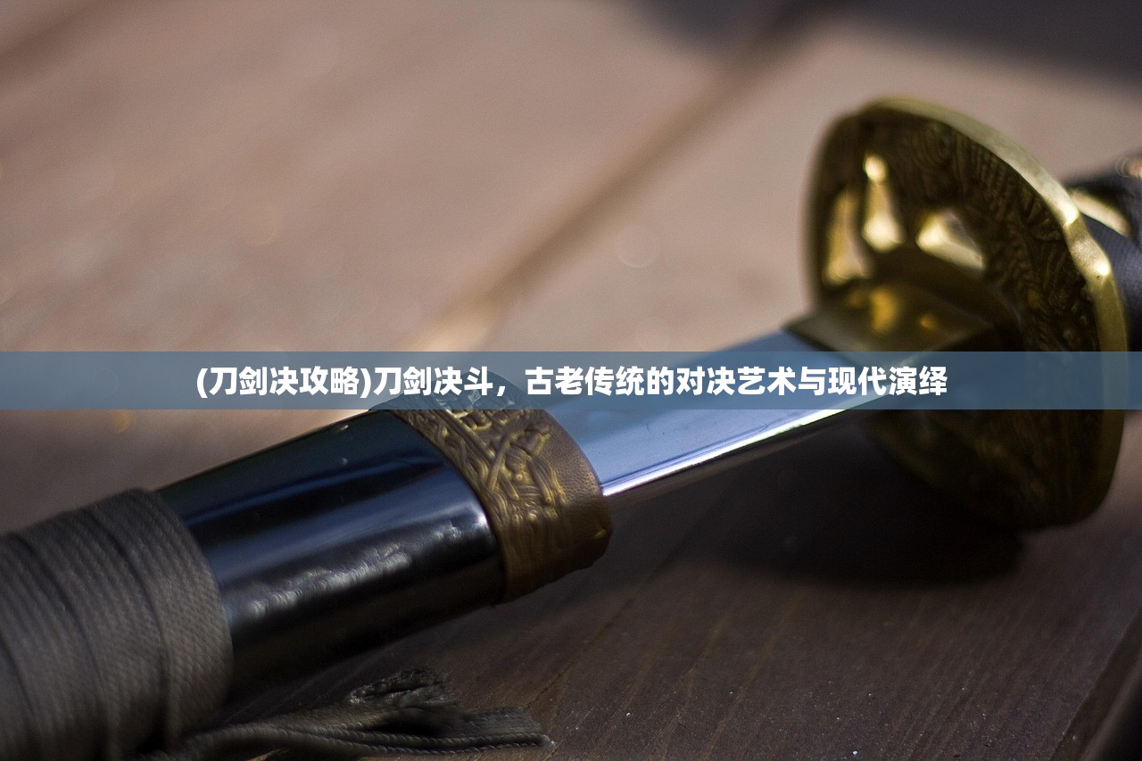 (刀剑决攻略)刀剑决斗，古老传统的对决艺术与现代演绎