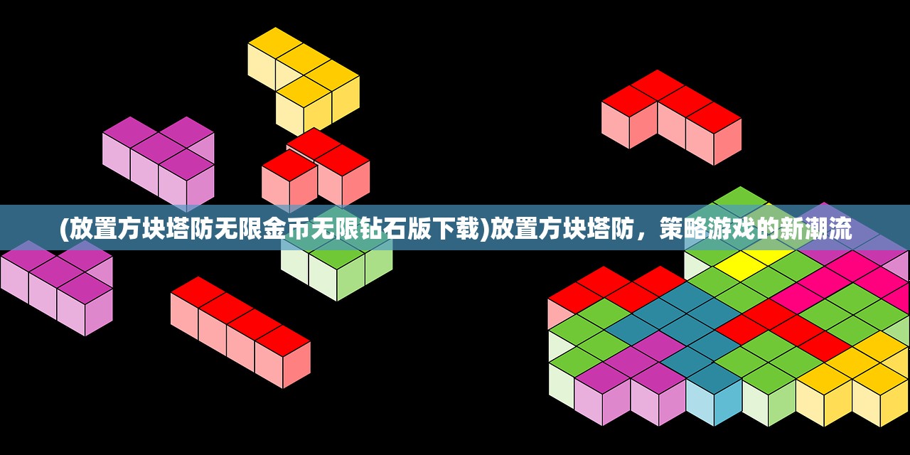 (放置方块塔防无限金币无限钻石版下载)放置方块塔防，策略游戏的新潮流