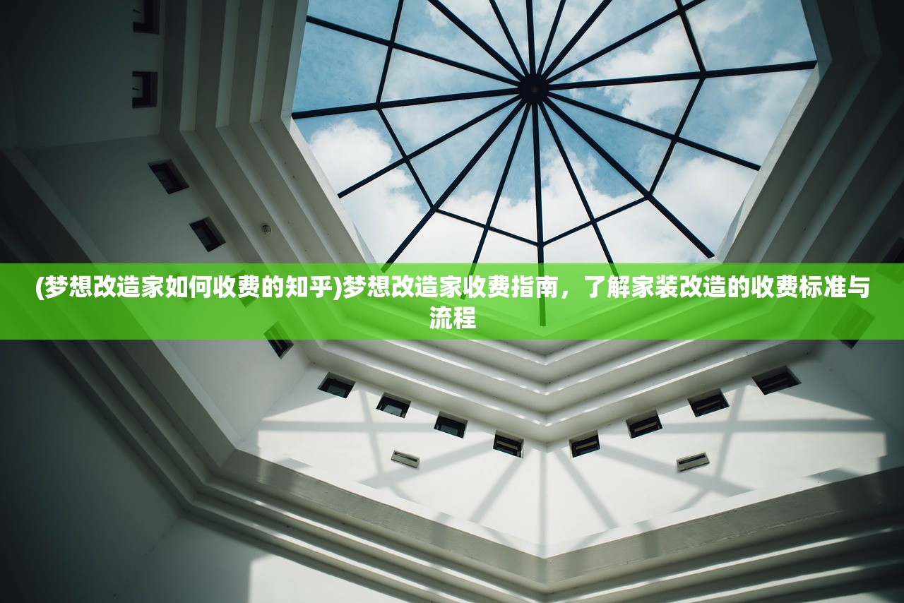 (梦想改造家如何收费的知乎)梦想改造家收费指南，了解家装改造的收费标准与流程