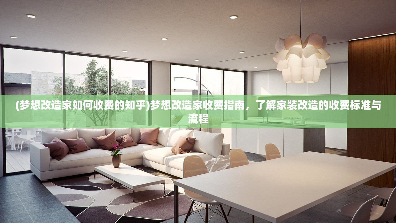(梦想改造家如何收费的知乎)梦想改造家收费指南，了解家装改造的收费标准与流程
