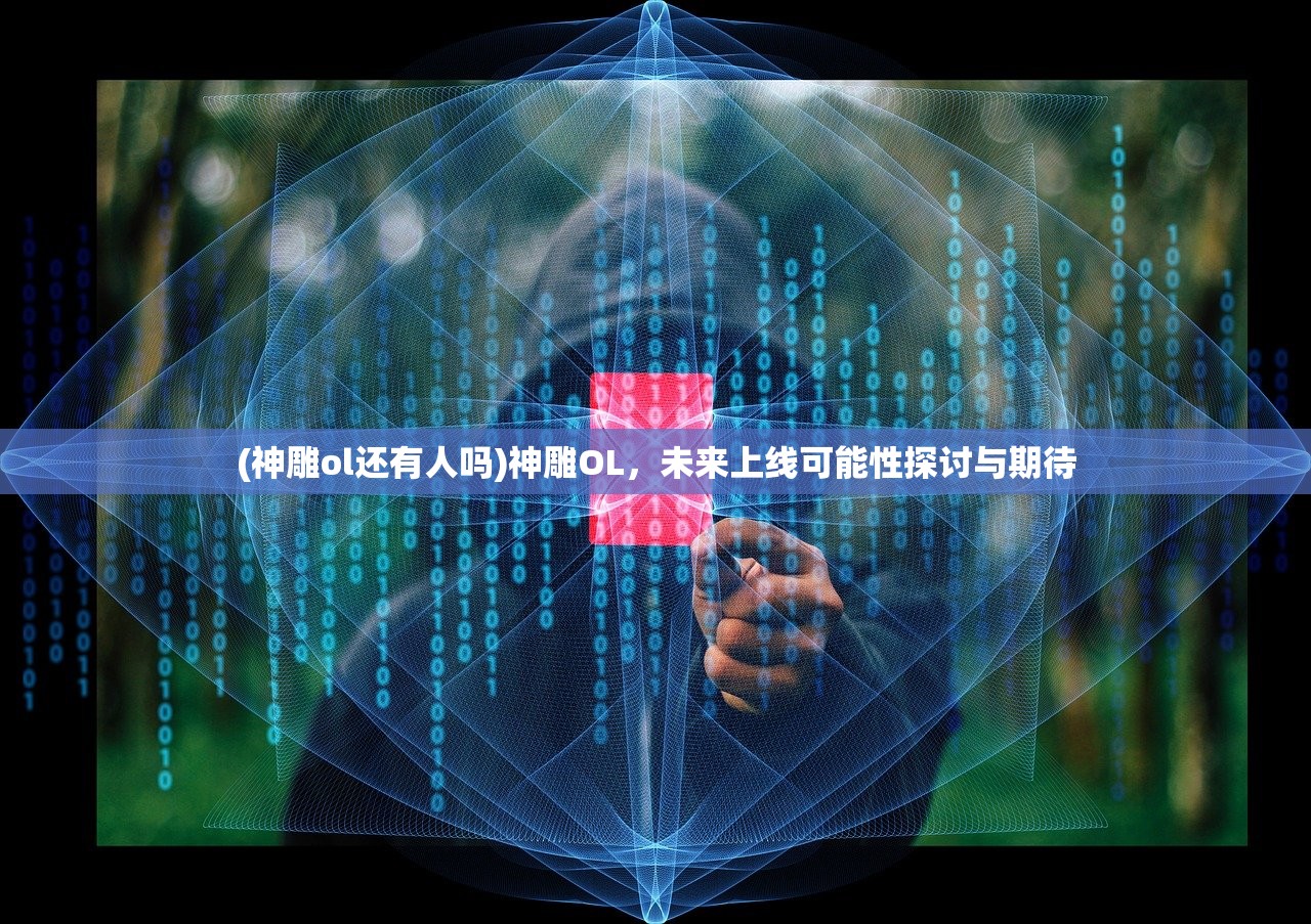 (神雕ol还有人吗)神雕OL，未来上线可能性探讨与期待
