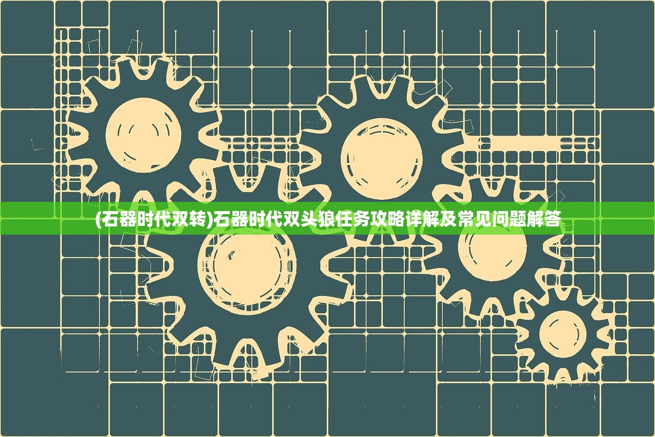 (石器时代双转)石器时代双头狼任务攻略详解及常见问题解答