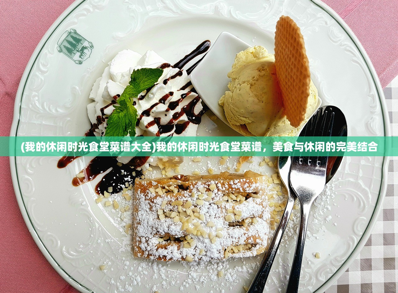 (我的休闲时光食堂菜谱大全)我的休闲时光食堂菜谱，美食与休闲的完美结合