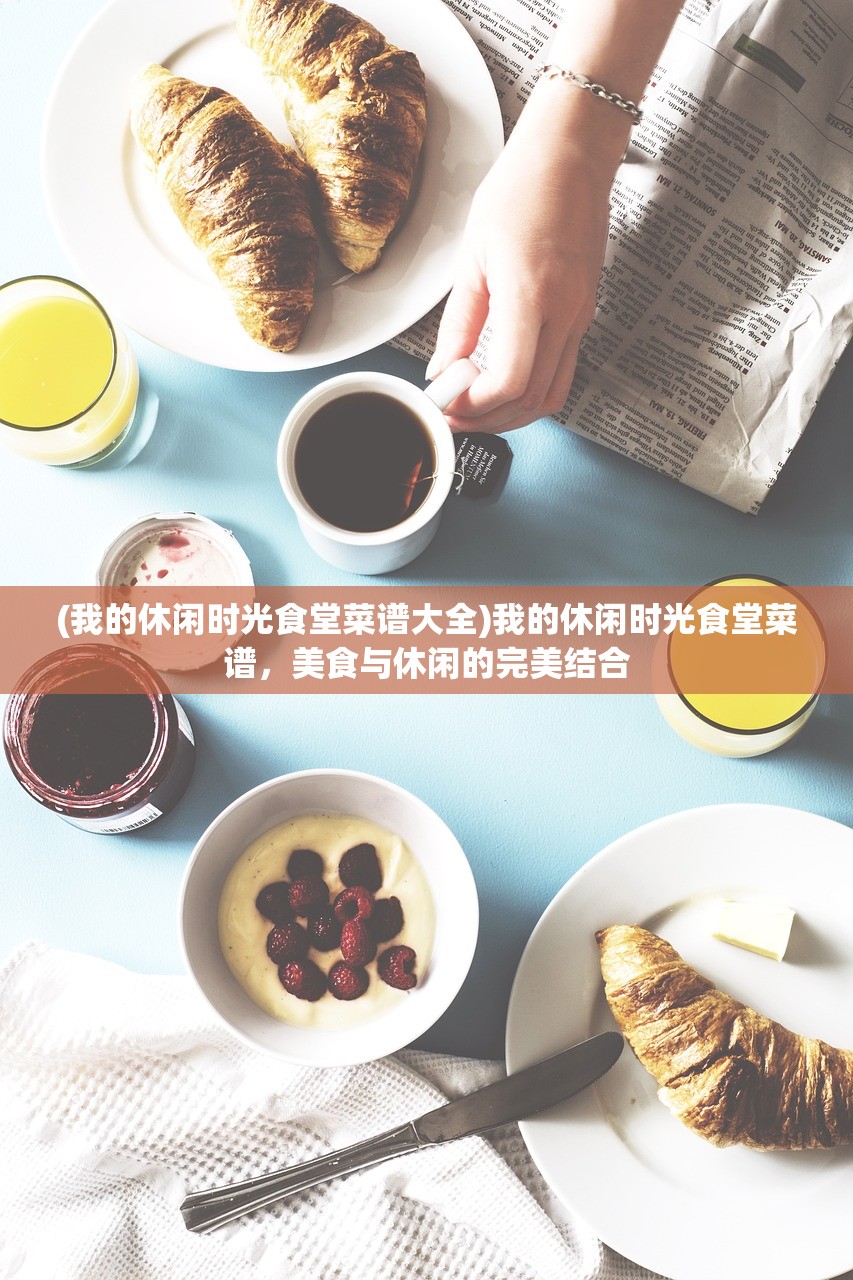 (我的休闲时光食堂菜谱大全)我的休闲时光食堂菜谱，美食与休闲的完美结合