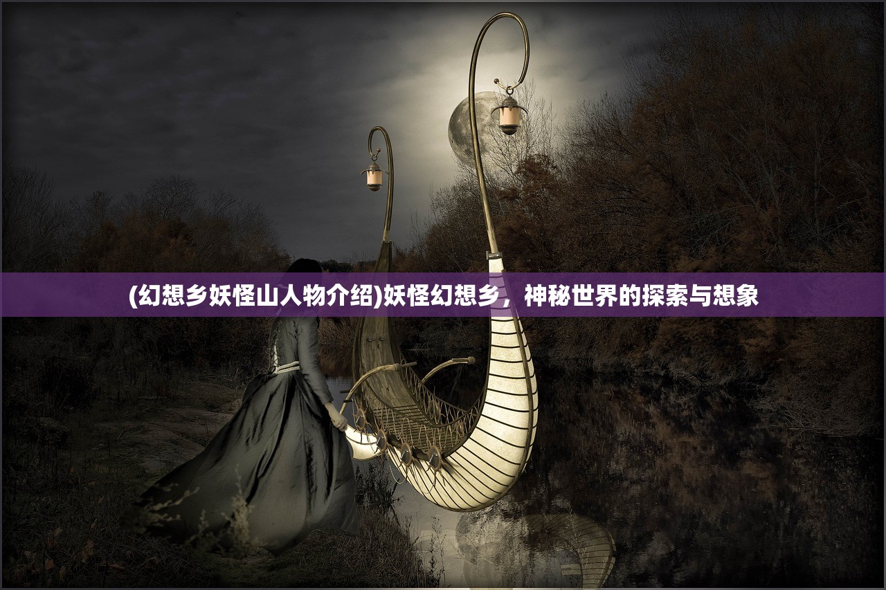 (幻想乡妖怪山人物介绍)妖怪幻想乡，神秘世界的探索与想象