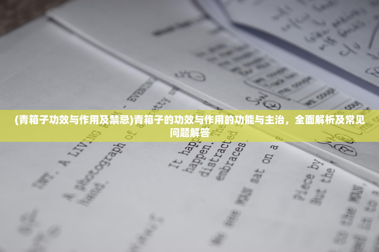 (青箱子功效与作用及禁忌)青箱子的功效与作用的功能与主治，全面解析及常见问题解答