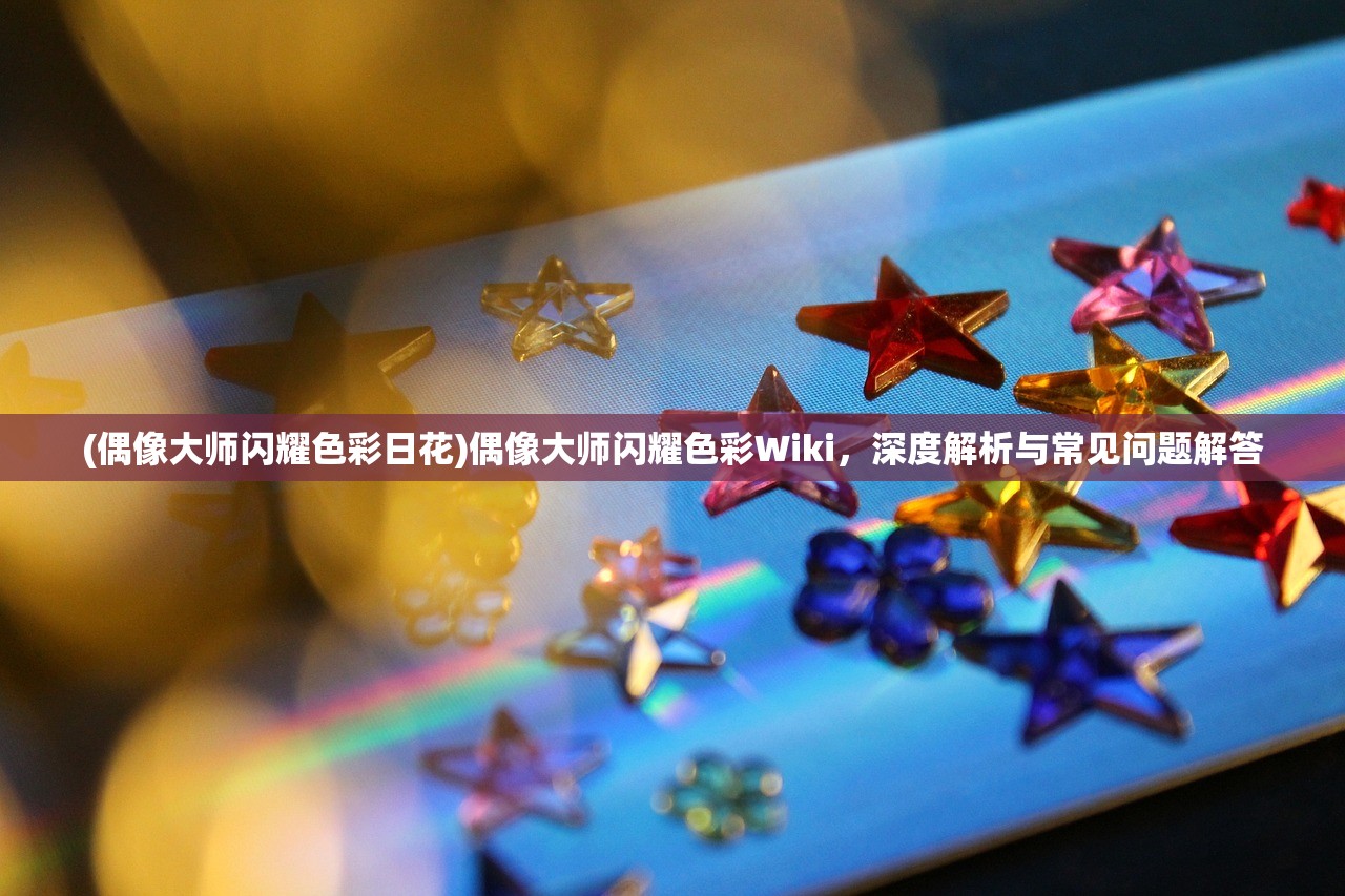 (偶像大师闪耀色彩日花)偶像大师闪耀色彩Wiki，深度解析与常见问题解答