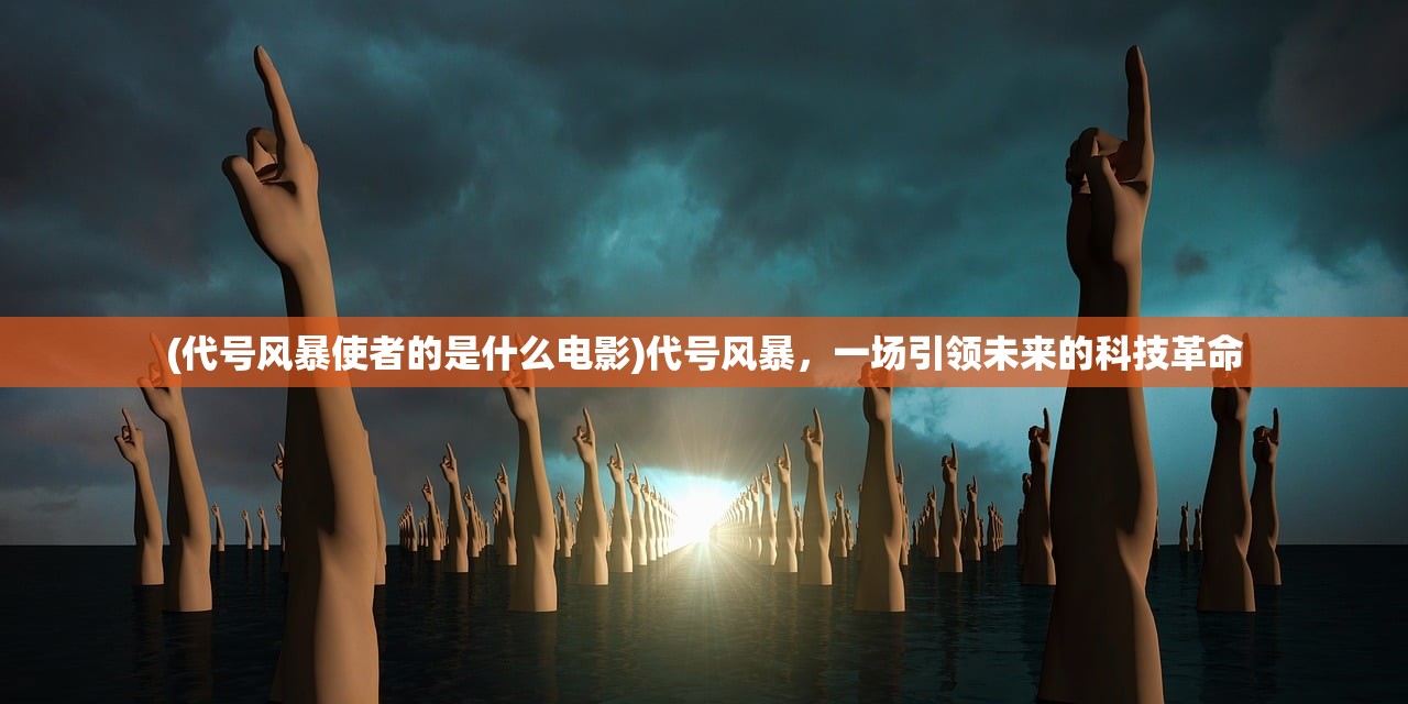 (代号风暴使者的是什么电影)代号风暴，一场引领未来的科技革命
