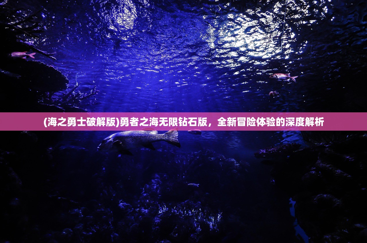 (海之勇士破解版)勇者之海无限钻石版，全新冒险体验的深度解析