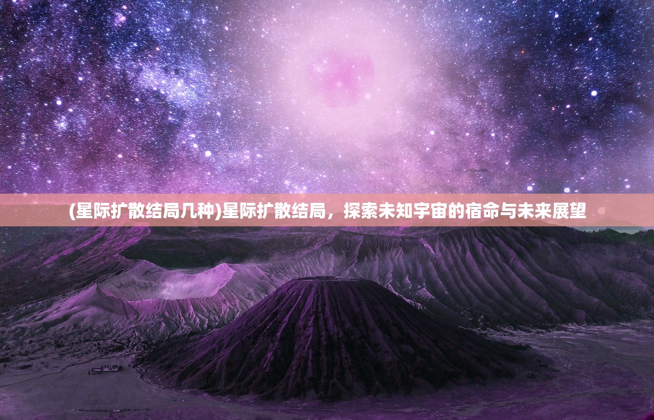 (星际扩散结局几种)星际扩散结局，探索未知宇宙的宿命与未来展望