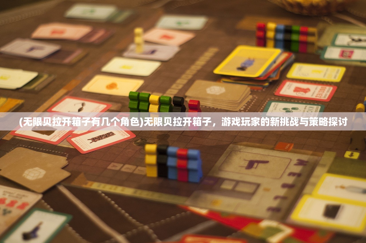 (无限贝拉开箱子有几个角色)无限贝拉开箱子，游戏玩家的新挑战与策略探讨