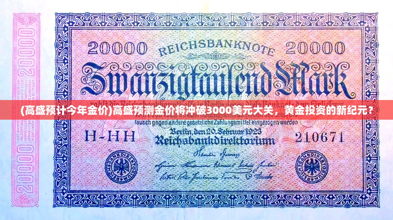 (高盛预计今年金价)高盛预测金价将冲破3000美元大关，黄金投资的新纪元？