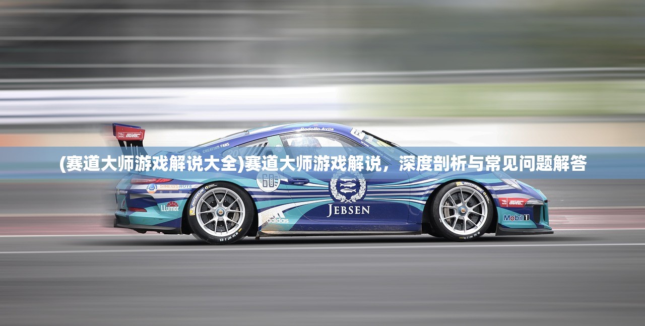 (赛道大师游戏解说大全)赛道大师游戏解说，深度剖析与常见问题解答