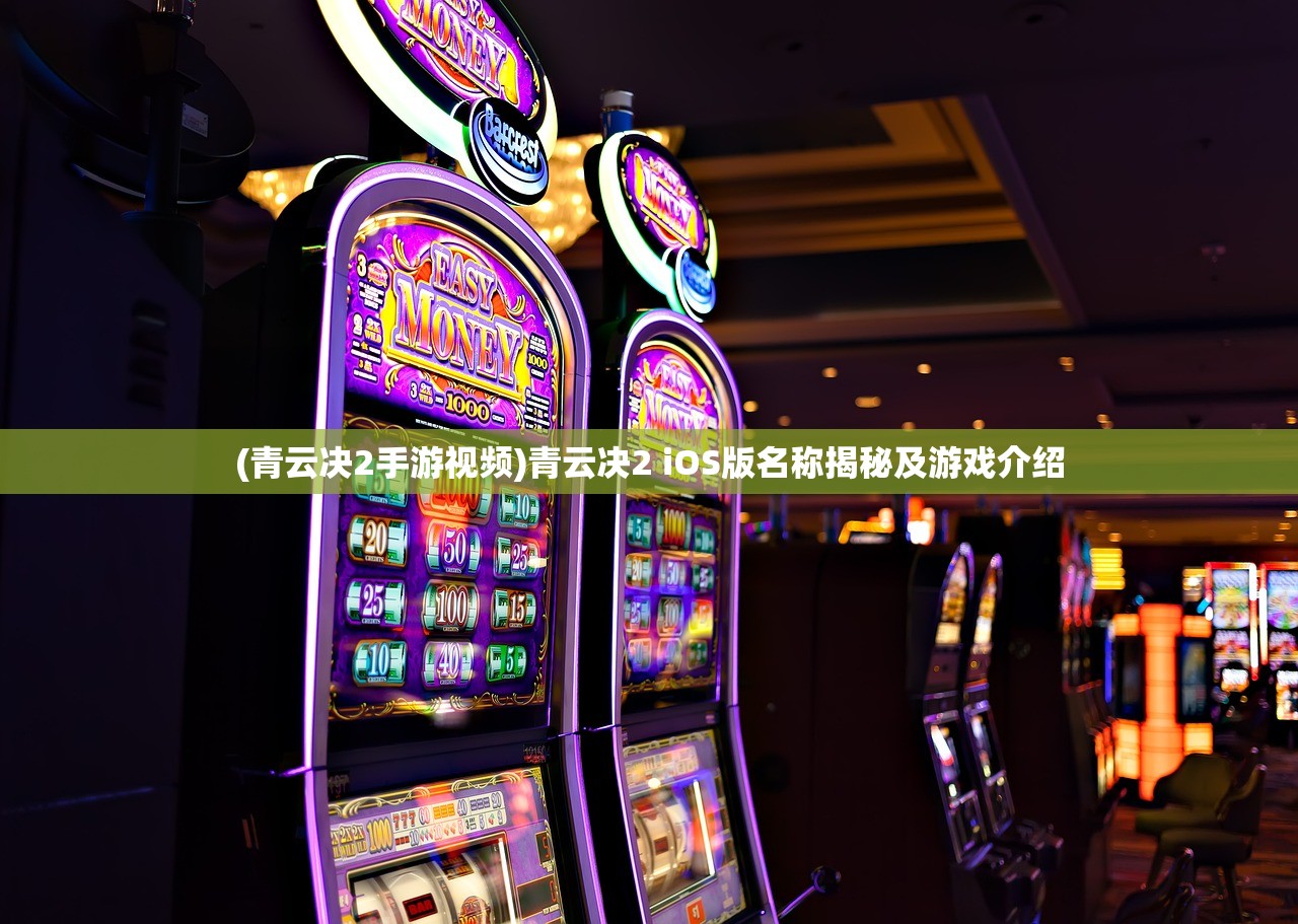 (青云决2手游视频)青云决2 iOS版名称揭秘及游戏介绍