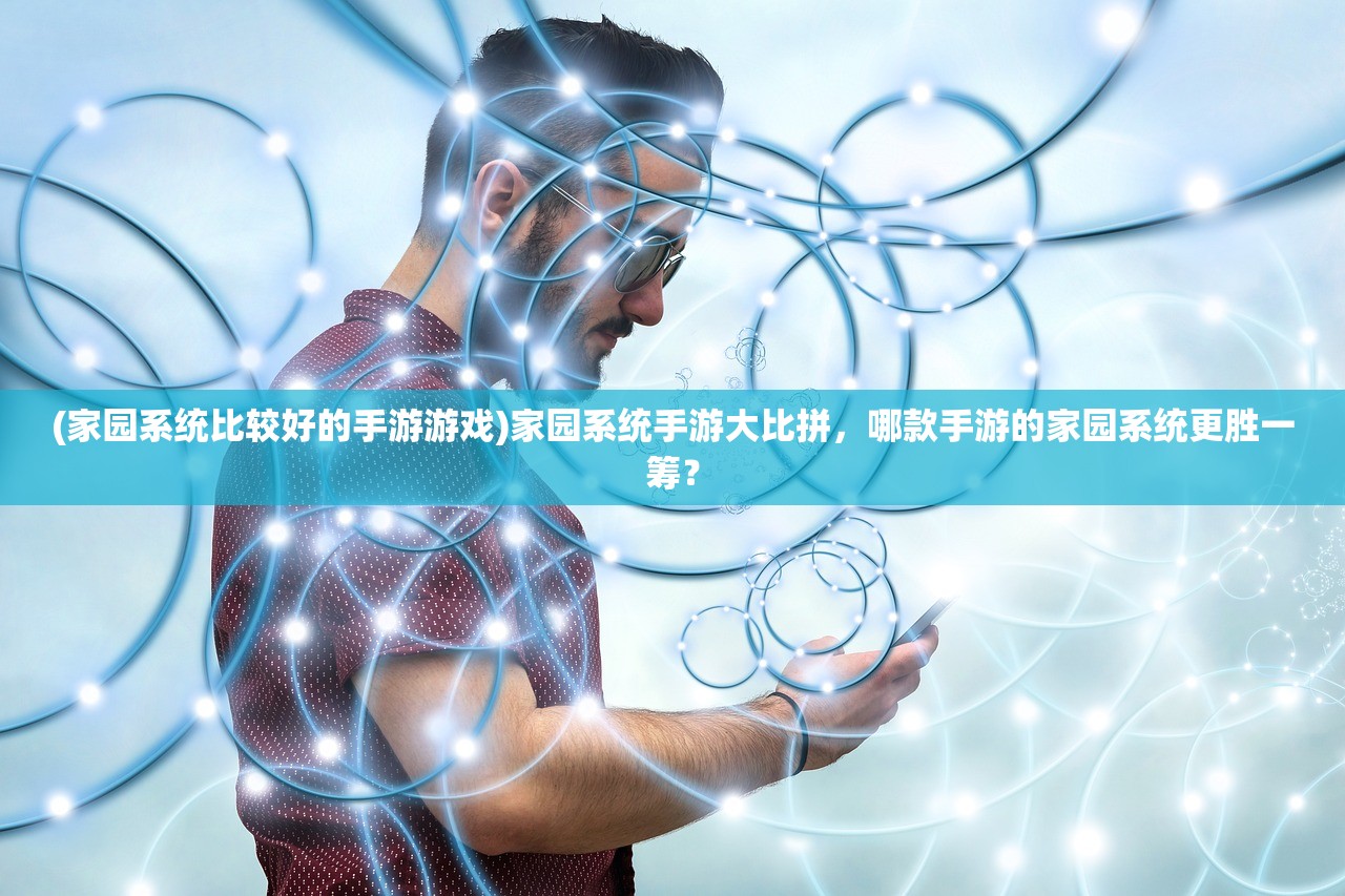 (家园系统比较好的手游游戏)家园系统手游大比拼，哪款手游的家园系统更胜一筹？