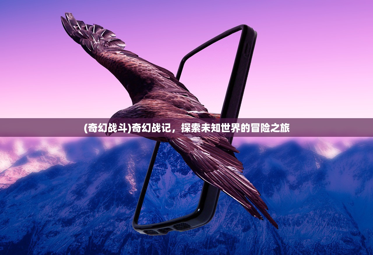 (奇幻战斗)奇幻战记，探索未知世界的冒险之旅