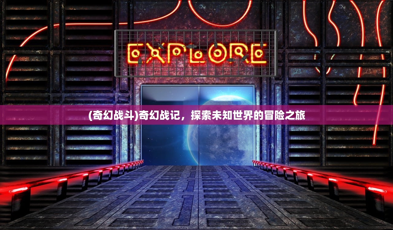 (奇幻战斗)奇幻战记，探索未知世界的冒险之旅