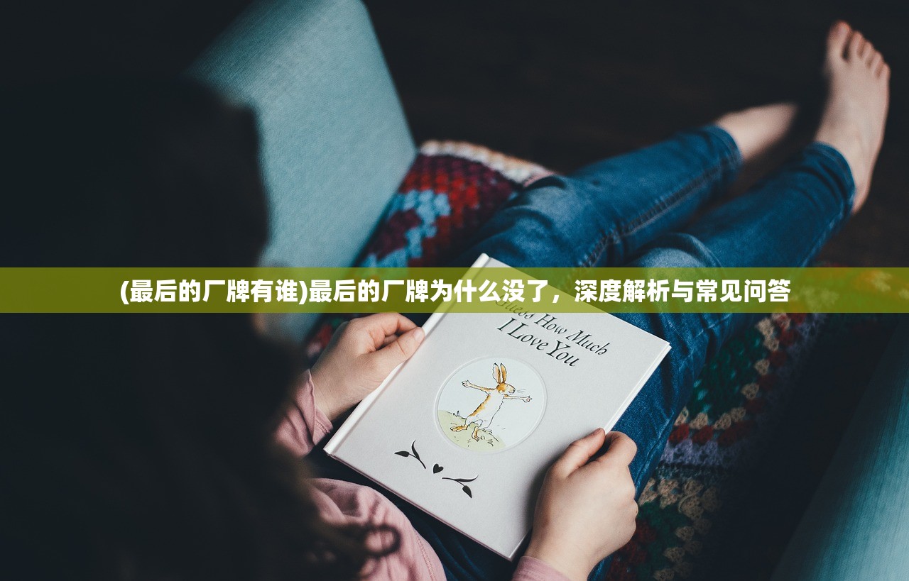 (最后的厂牌有谁)最后的厂牌为什么没了，深度解析与常见问答