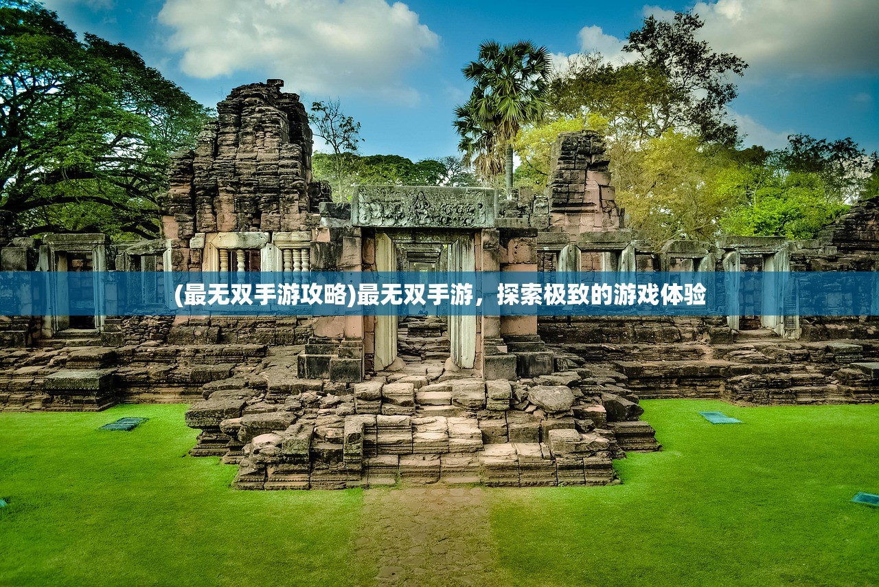 (最无双手游攻略)最无双手游，探索极致的游戏体验