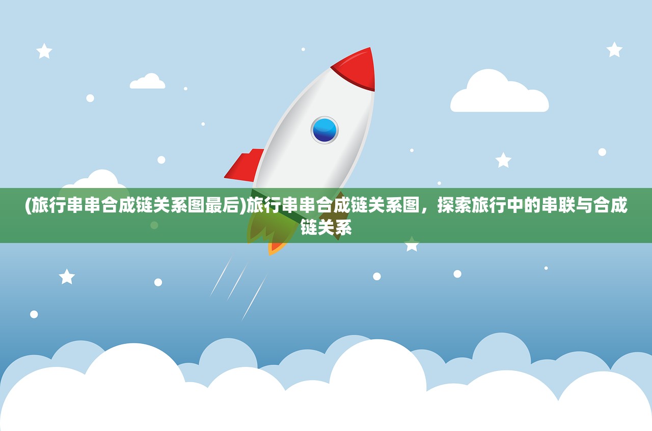 (旅行串串合成链关系图最后)旅行串串合成链关系图，探索旅行中的串联与合成链关系