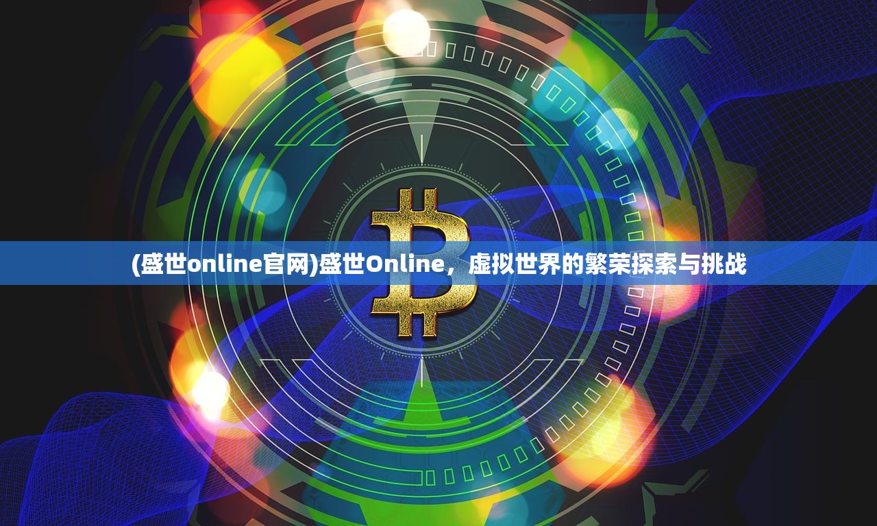(盛世online官网)盛世Online，虚拟世界的繁荣探索与挑战