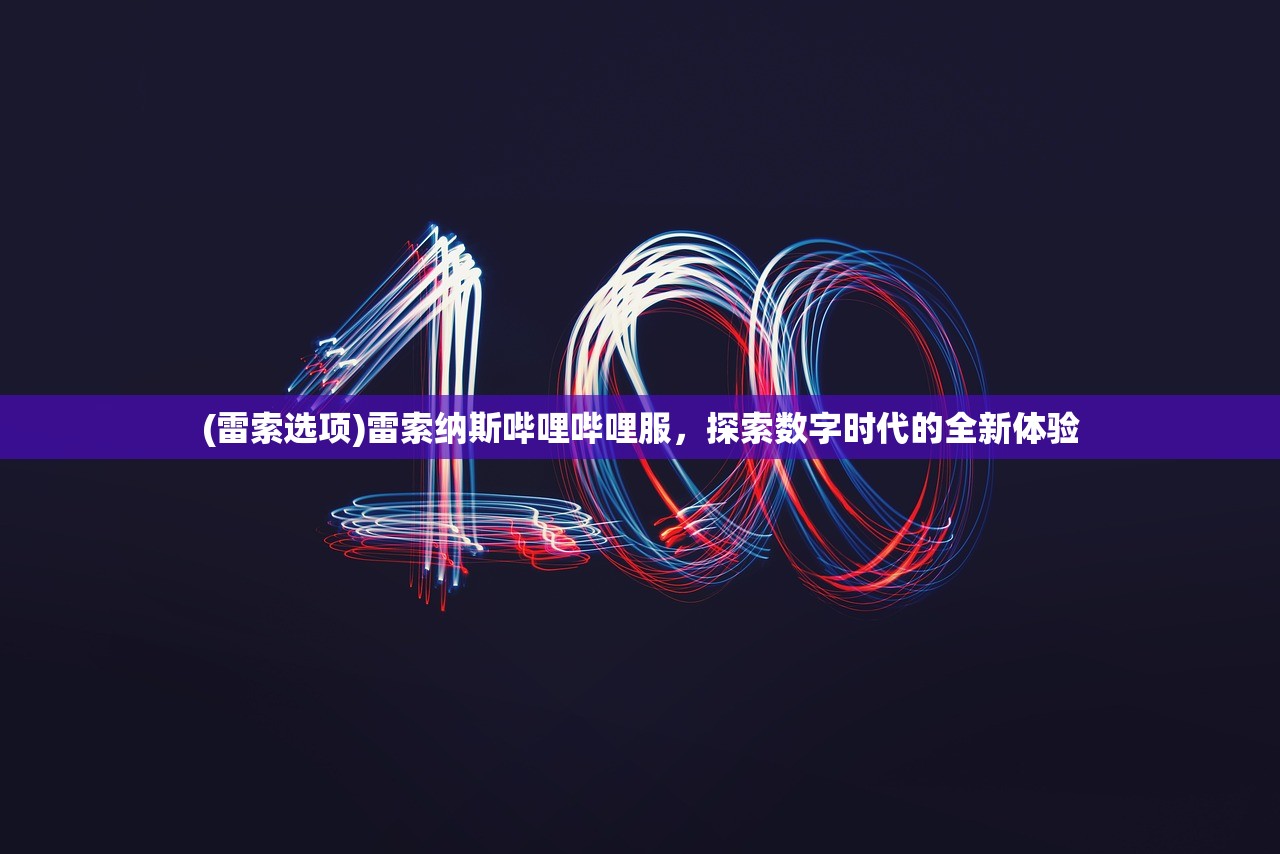 (雷索选项)雷索纳斯哔哩哔哩服，探索数字时代的全新体验