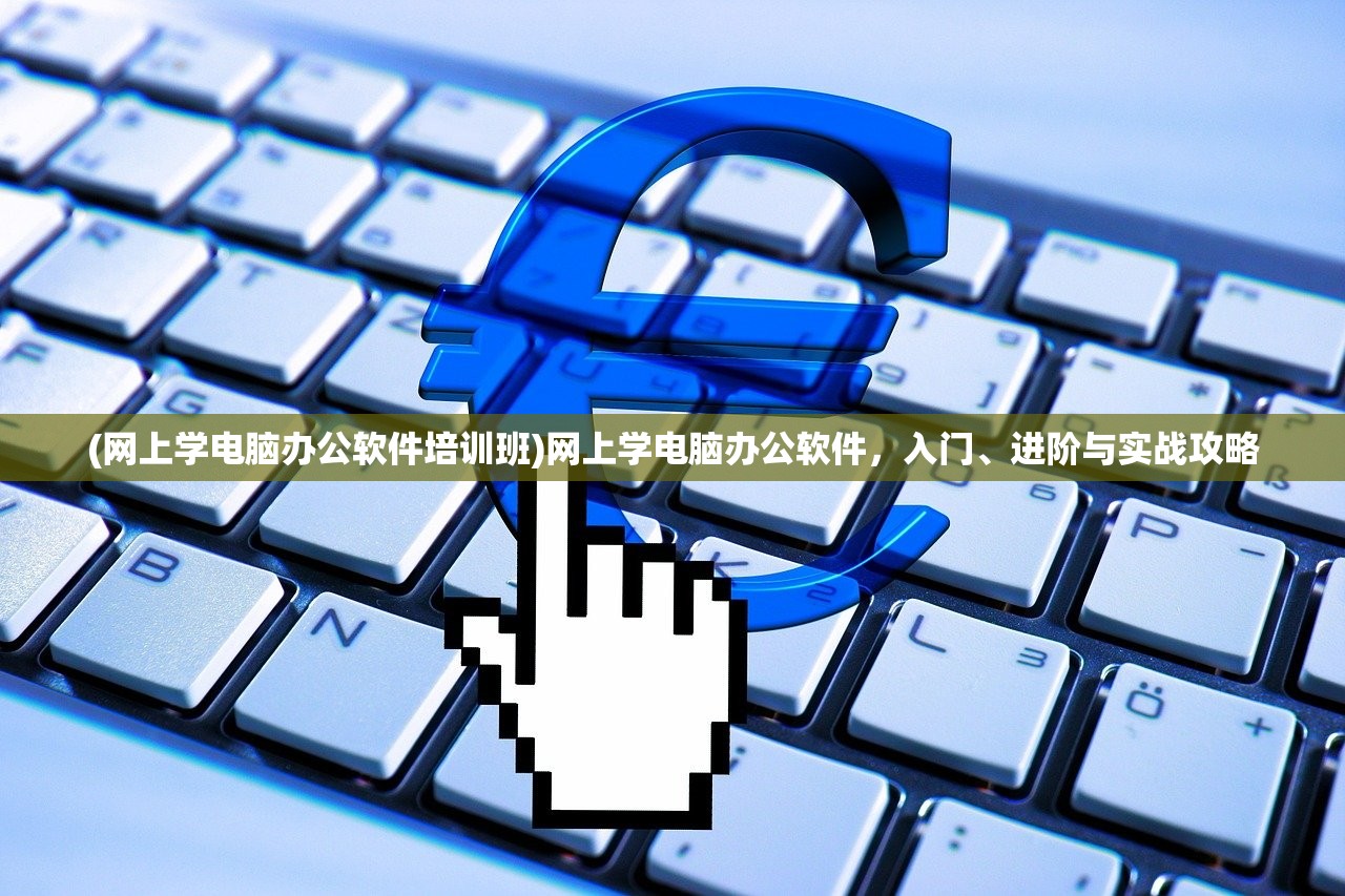 (网上学电脑办公软件培训班)网上学电脑办公软件，入门、进阶与实战攻略
