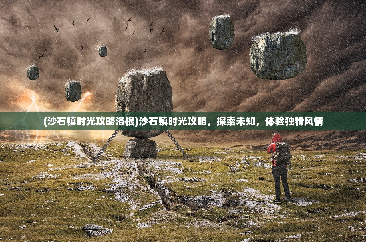 (沙石镇时光攻略洛根)沙石镇时光攻略，探索未知，体验独特风情