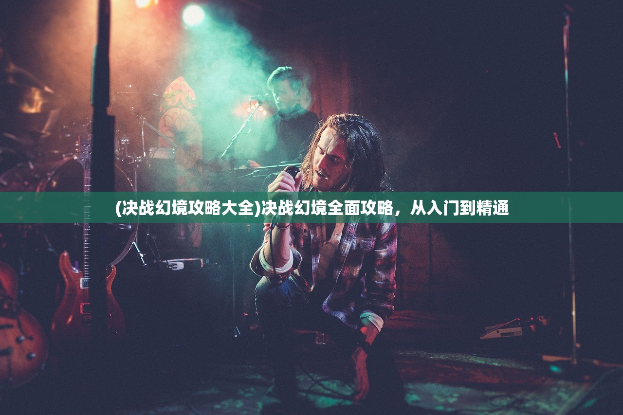 (决战幻境攻略大全)决战幻境全面攻略，从入门到精通