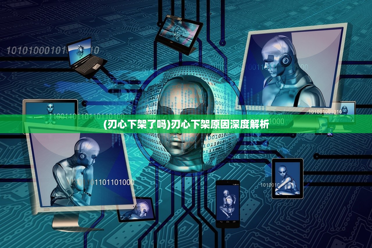 (刃心下架了吗)刃心下架原因深度解析
