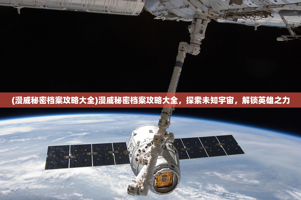 (漫威秘密档案攻略大全)漫威秘密档案攻略大全，探索未知宇宙，解锁英雄之力