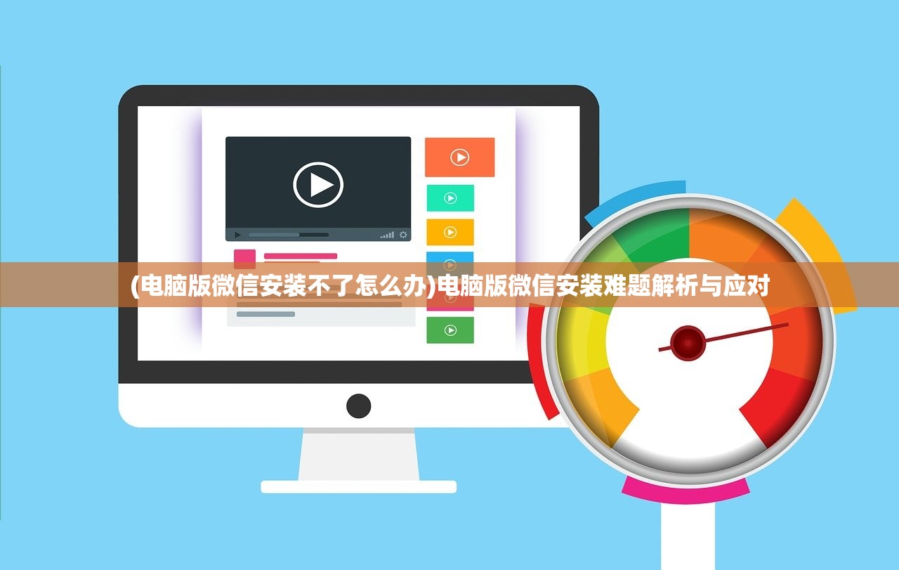 (电脑版微信安装不了怎么办)电脑版微信安装难题解析与应对