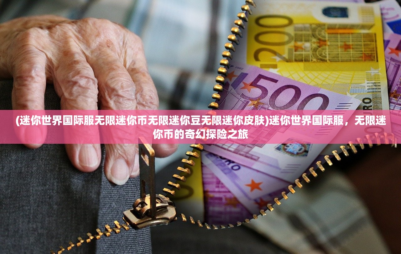 (迷你世界国际服无限迷你币无限迷你豆无限迷你皮肤)迷你世界国际服，无限迷你币的奇幻探险之旅