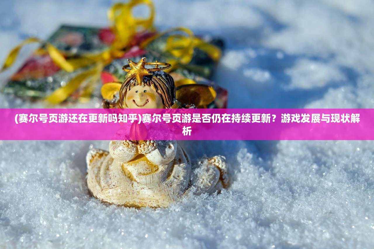 (赛尔号页游还在更新吗知乎)赛尔号页游是否仍在持续更新？游戏发展与现状解析
