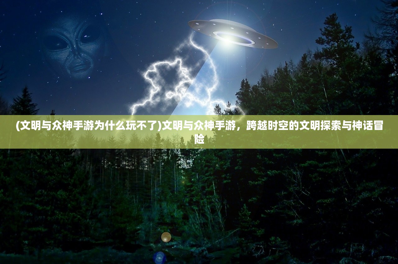(文明与众神手游为什么玩不了)文明与众神手游，跨越时空的文明探索与神话冒险