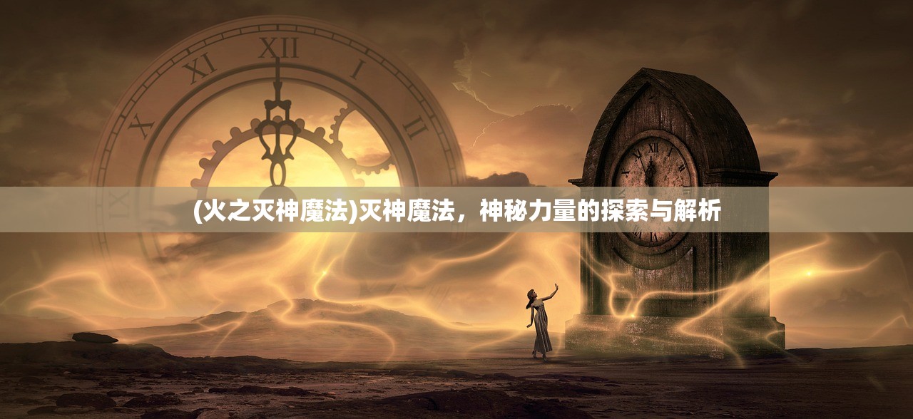 (火之灭神魔法)灭神魔法，神秘力量的探索与解析