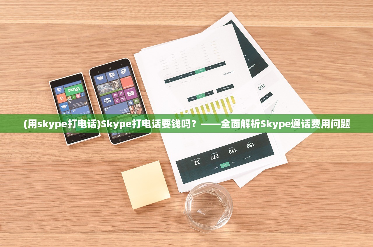 (用skype打电话)Skype打电话要钱吗？——全面解析Skype通话费用问题