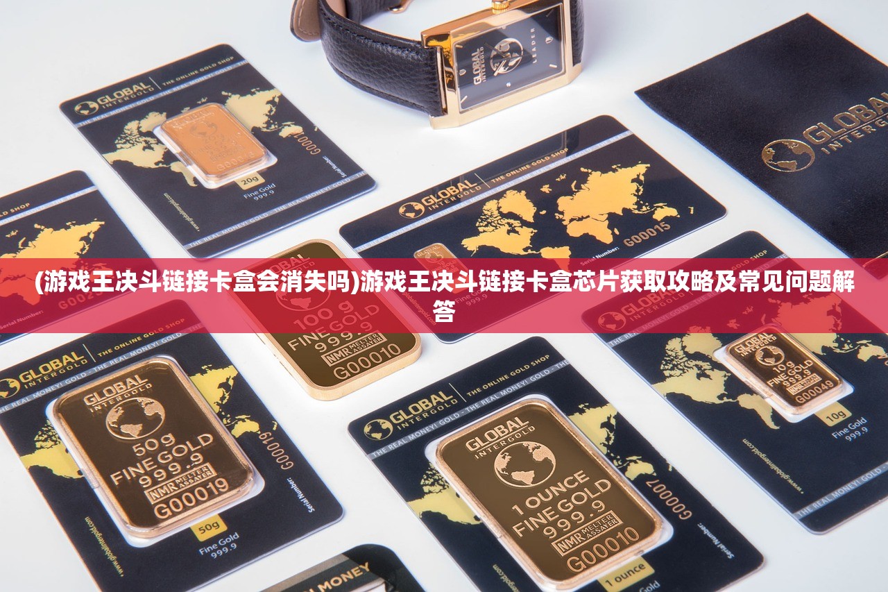 (游戏王决斗链接卡盒会消失吗)游戏王决斗链接卡盒芯片获取攻略及常见问题解答