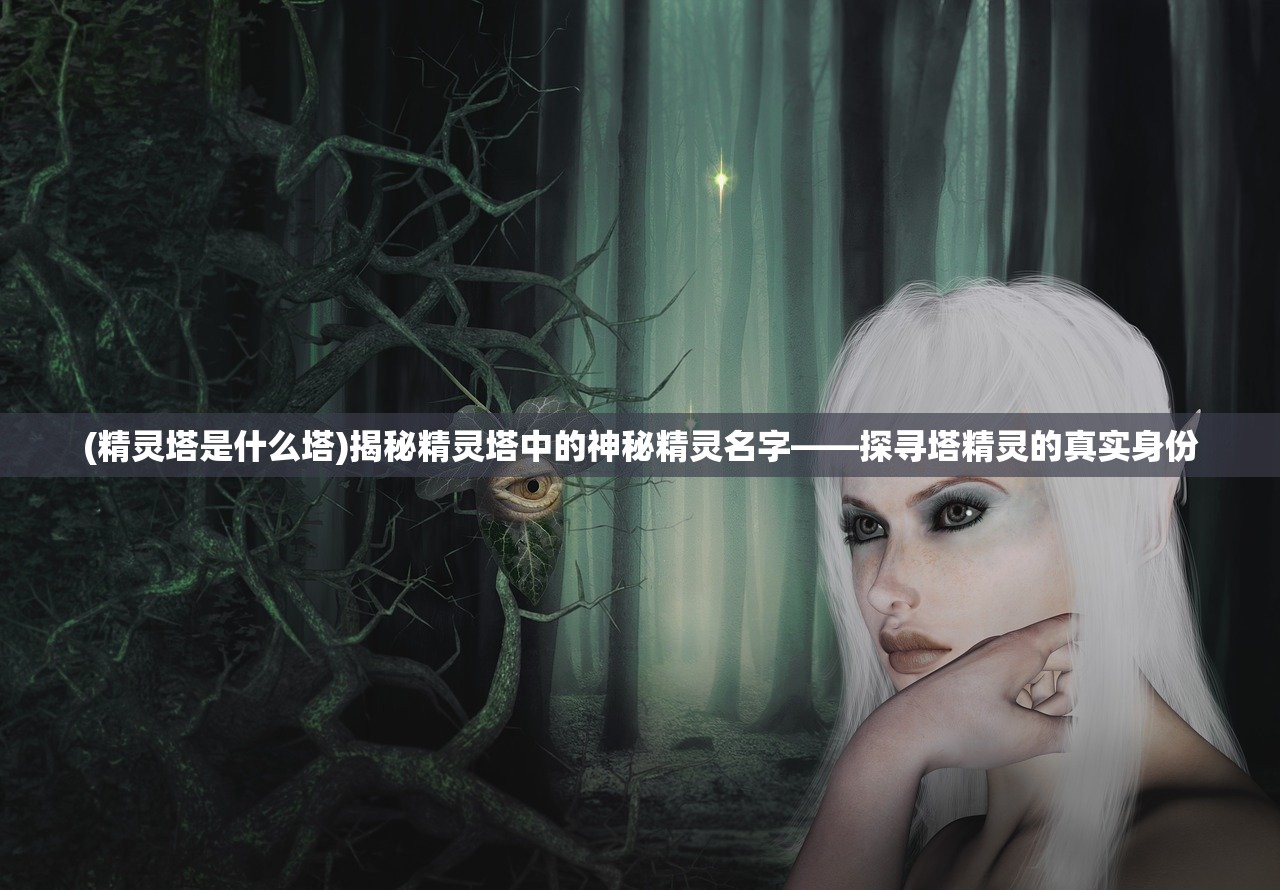 (精灵塔是什么塔)揭秘精灵塔中的神秘精灵名字——探寻塔精灵的真实身份
