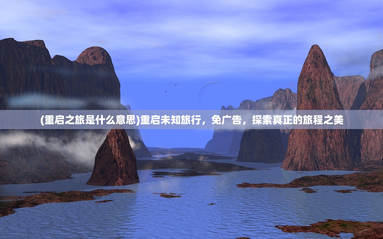 (重启之旅是什么意思)重启未知旅行，免广告，探索真正的旅程之美