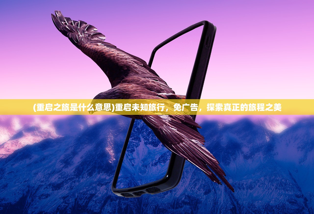 (重启之旅是什么意思)重启未知旅行，免广告，探索真正的旅程之美