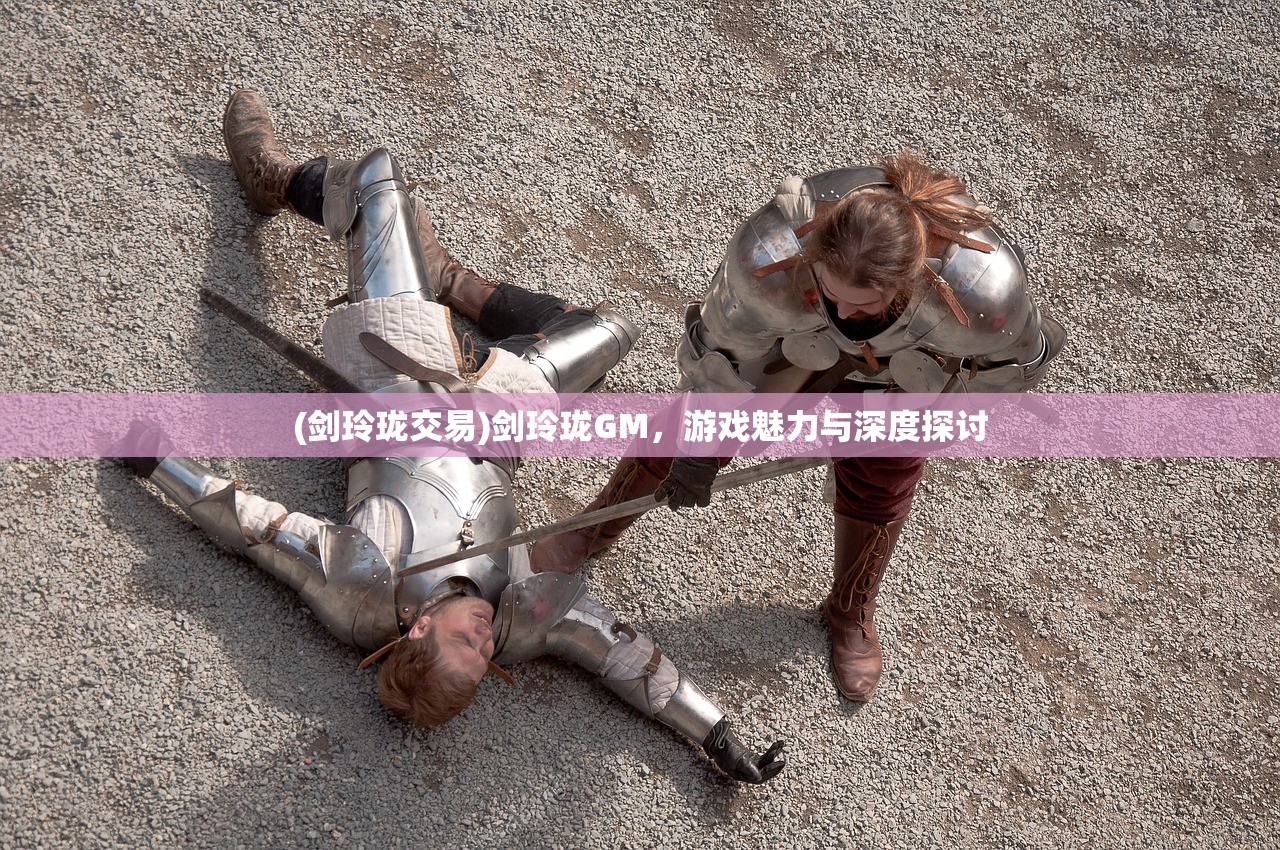 (剑玲珑交易)剑玲珑GM，游戏魅力与深度探讨