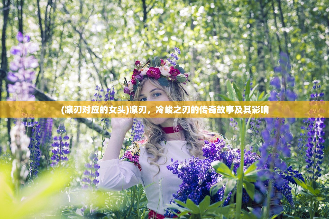 (凛刃对应的女头)凛刃，冷峻之刃的传奇故事及其影响