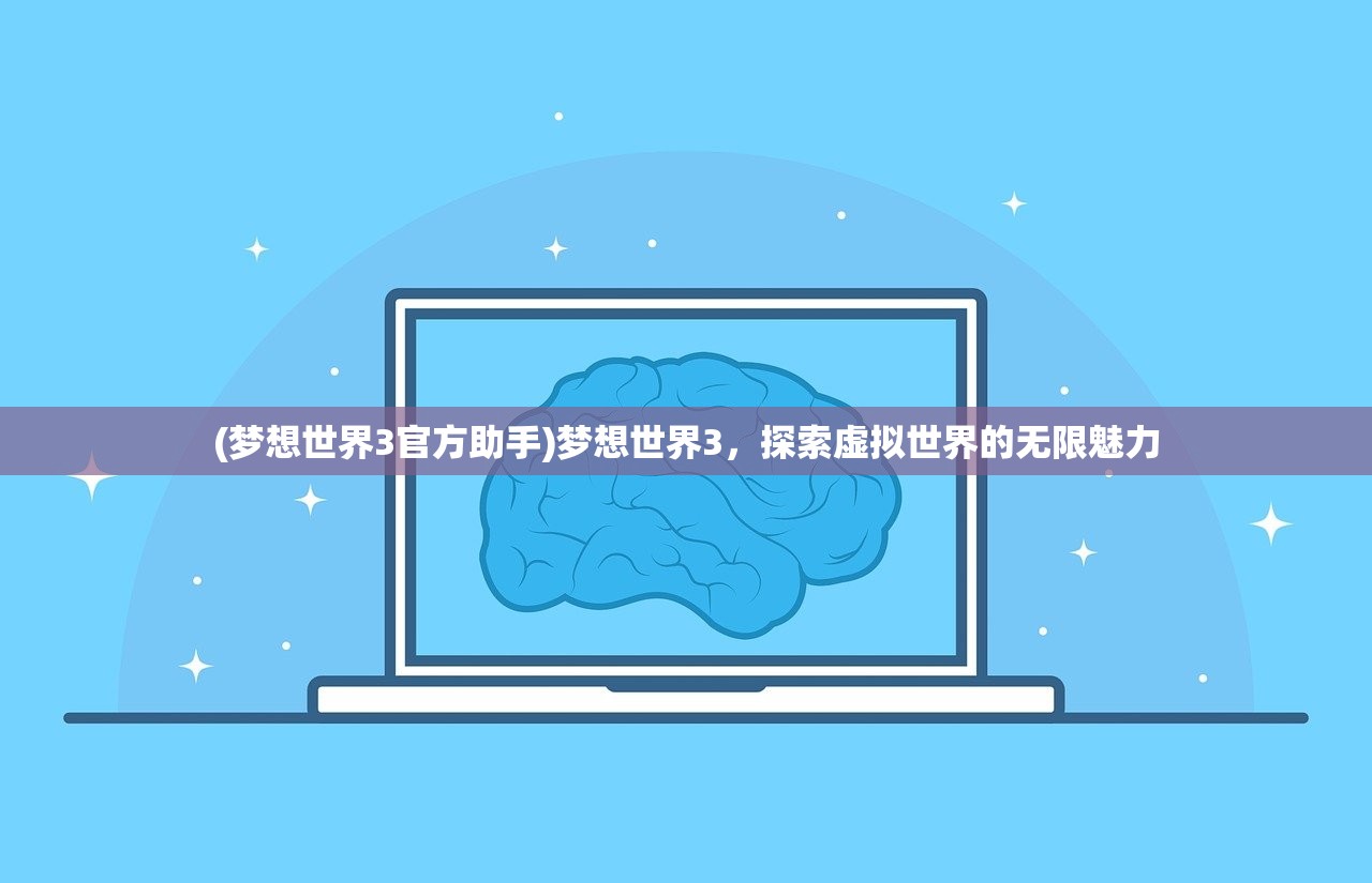 (梦想世界3官方助手)梦想世界3，探索虚拟世界的无限魅力