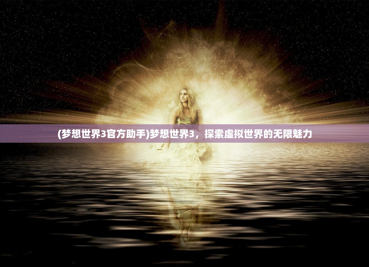 (梦想世界3官方助手)梦想世界3，探索虚拟世界的无限魅力