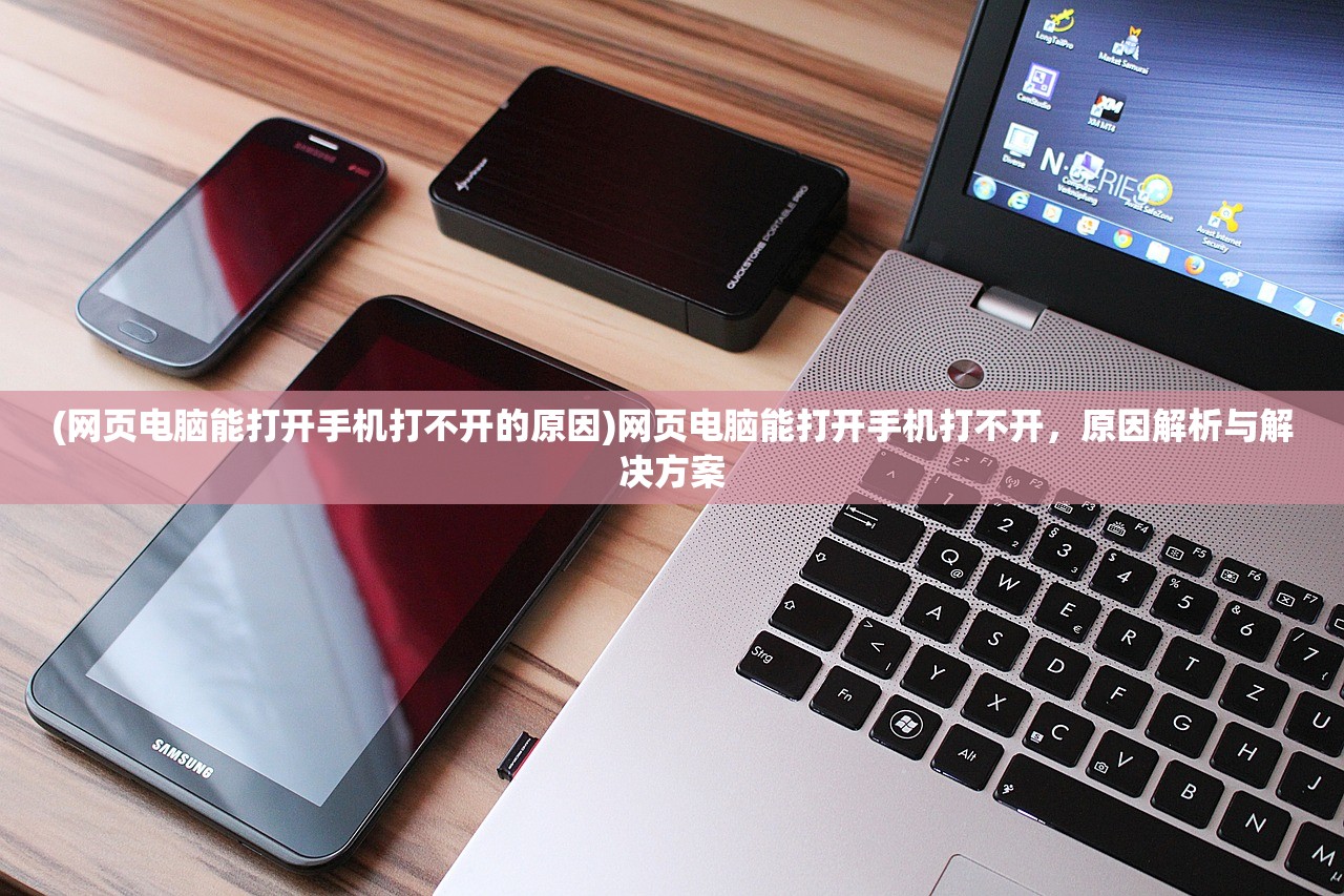 (网页电脑能打开手机打不开的原因)网页电脑能打开手机打不开，原因解析与解决方案