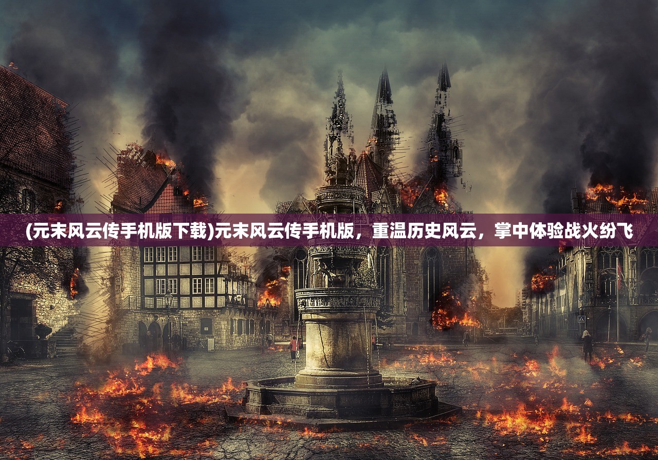 (元末风云传手机版下载)元末风云传手机版，重温历史风云，掌中体验战火纷飞