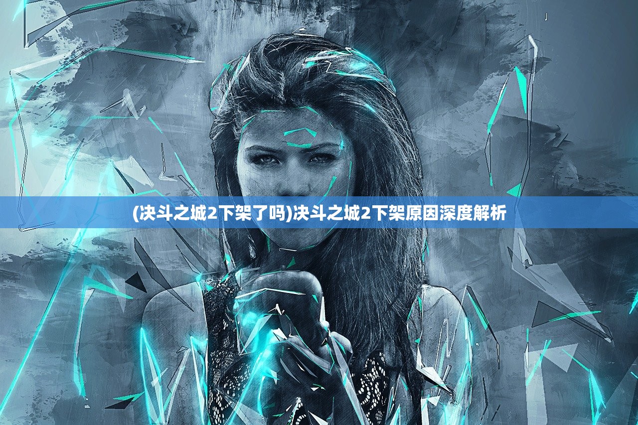 (决斗之城2下架了吗)决斗之城2下架原因深度解析